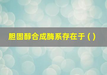 胆固醇合成酶系存在于 ( )